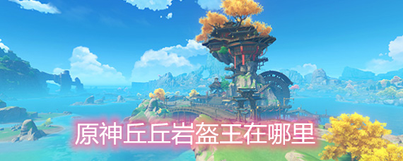 原神丘丘岩盔王的分布位置 丘丘岩盔王在哪里