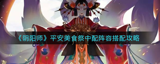 阴阳师平安美食祭中配阵容搭配攻略