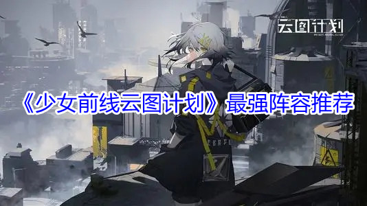 少女前线云图计划最强阵容推荐