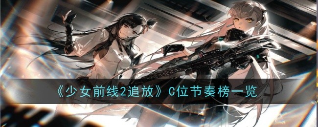 少女前线2追放C位节奏榜一览 C位节奏榜是怎么样的