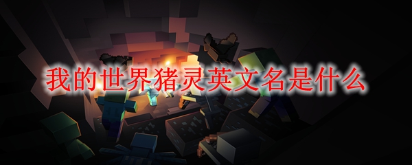 MC猪灵英文名介绍-我的世界猪灵英文名是什么