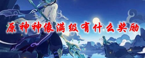 原神神像满级有什么奖励