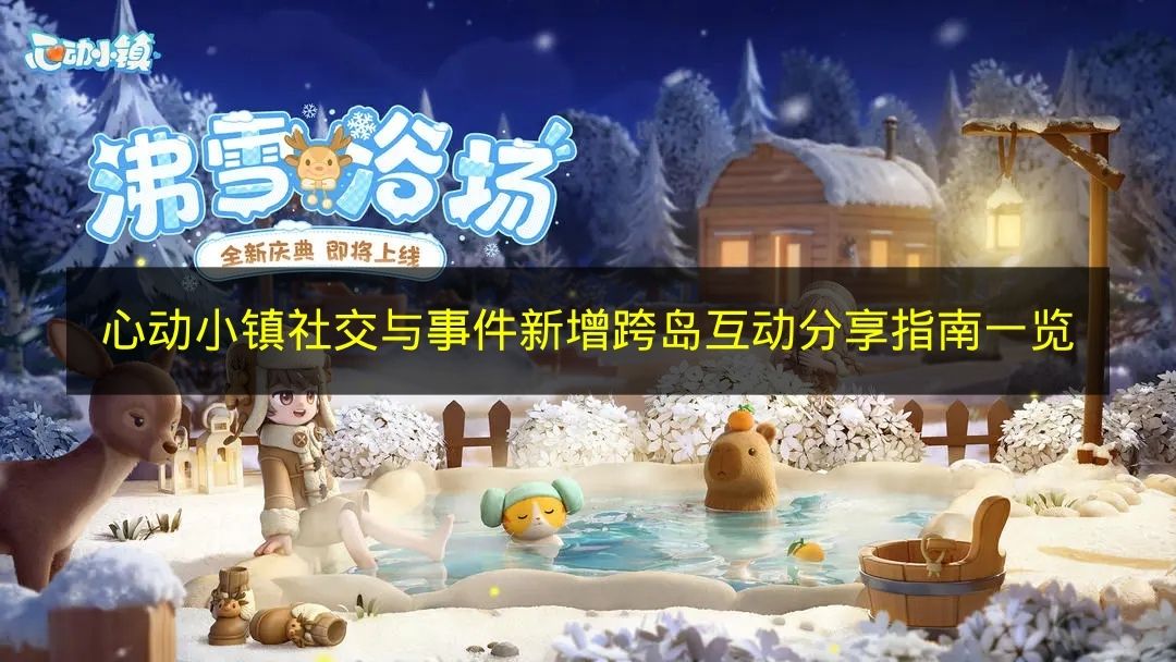 心动小镇社交与事件新增跨岛互动内容图文详情介绍1