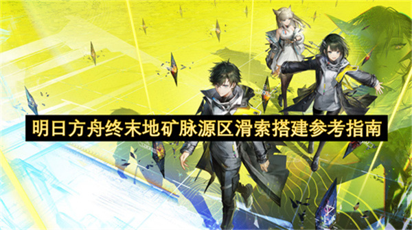 明日方舟终末地矿脉源区滑索搭建攻略参考