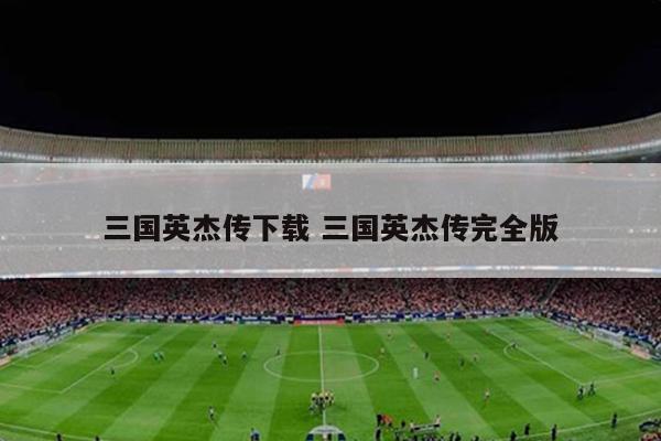 三国英杰传下载 三国英杰传完全版