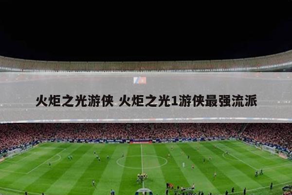火炬之光游侠 火炬之光1游侠最强流派