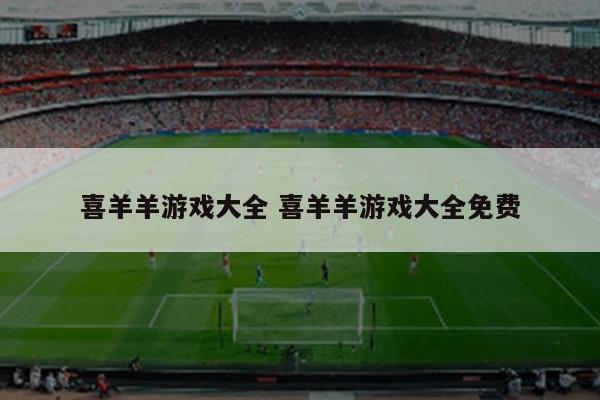 喜羊羊游戏大全 喜羊羊游戏大全免费