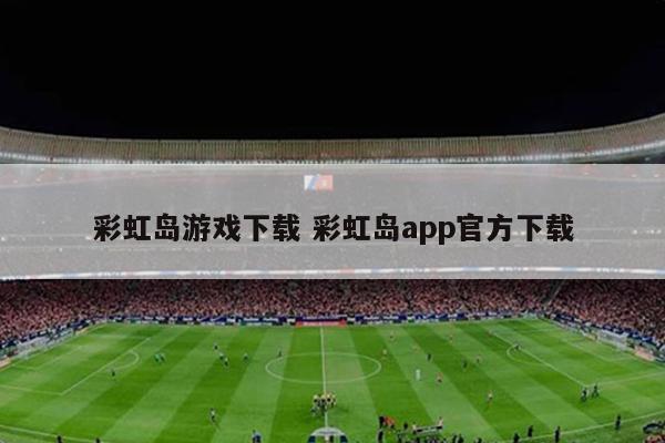 彩虹岛游戏下载 彩虹岛app官方下载