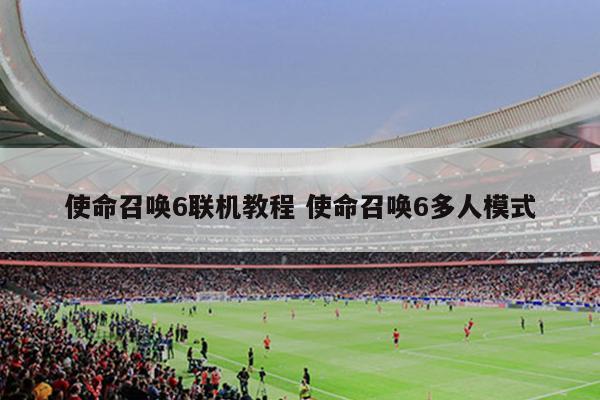 使命召唤6联机教程 使命召唤6多人模式