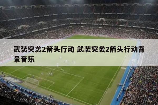武装突袭2箭头行动 武装突袭2箭头行动背景音乐