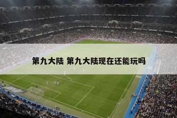 第九大陆 第九大陆现在还能玩吗