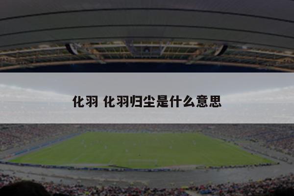 化羽 化羽归尘是什么意思