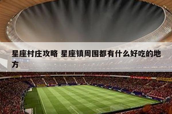 星座村庄攻略 星座镇周围都有什么好吃的地方