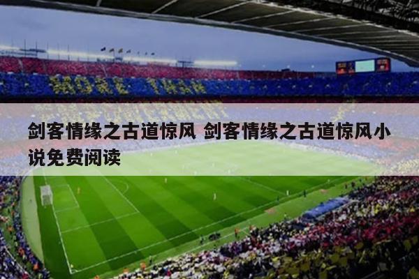 剑客情缘之古道惊风 剑客情缘之古道惊风小说免费阅读