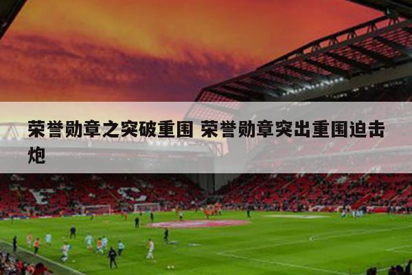荣誉勋章之突破重围 荣誉勋章突出重围迫击炮