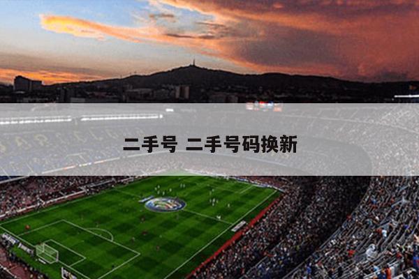 二手号 二手号码换新