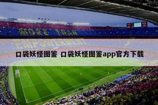 口袋妖怪图鉴 口袋妖怪图鉴app官方下载