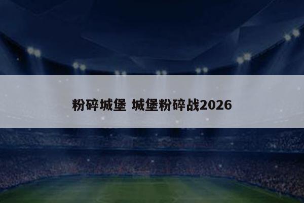 粉碎城堡 城堡粉碎战2026