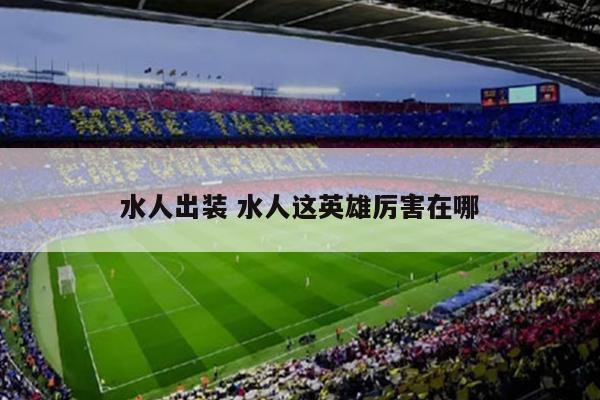 水人出装 水人这英雄厉害在哪
