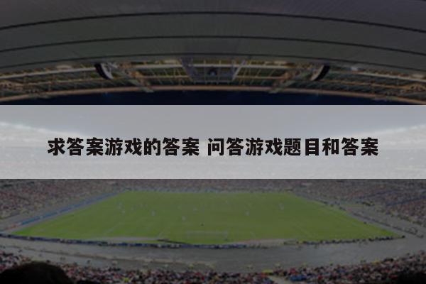 求答案游戏的答案 问答游戏题目和答案