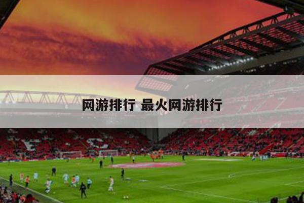 网游排行 最火网游排行