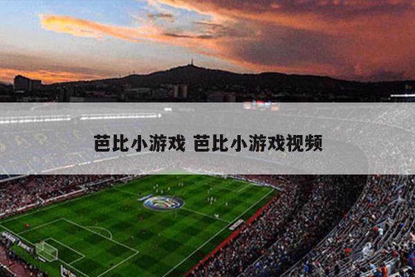 芭比小游戏 芭比小游戏视频