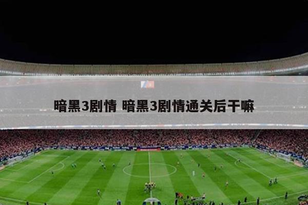 暗黑3剧情 暗黑3剧情通关后干嘛