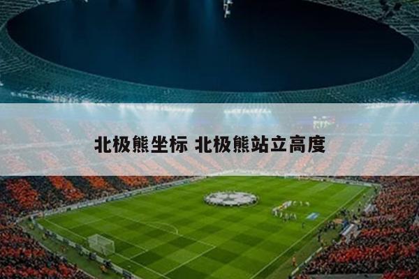 北极熊坐标 北极熊站立高度