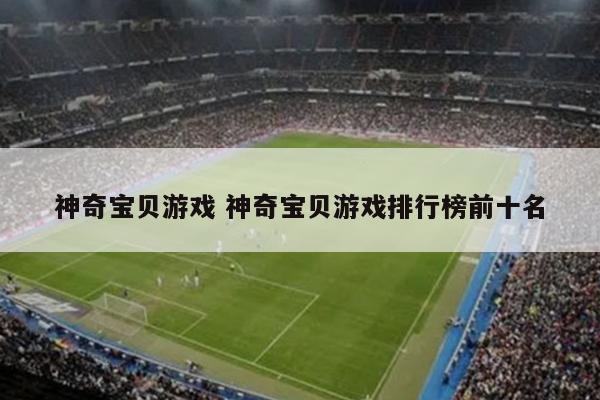 神奇宝贝游戏 神奇宝贝游戏排行榜前十名