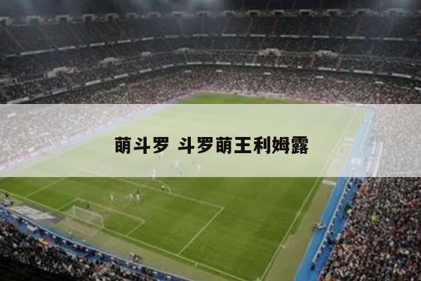 萌斗罗 斗罗萌王利姆露
