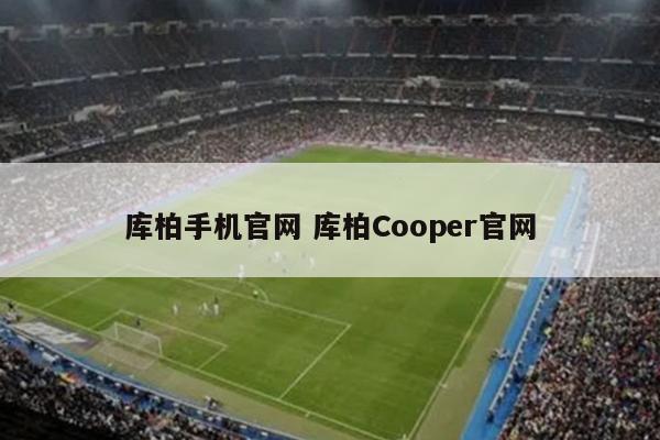库柏手机官网 库柏Cooper官网