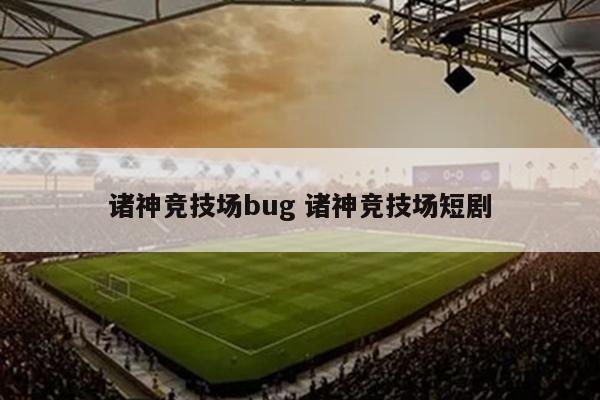 诸神竞技场bug 诸神竞技场短剧