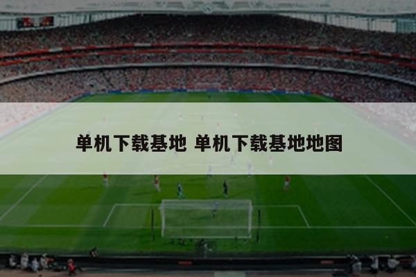 单机下载基地 单机下载基地地图