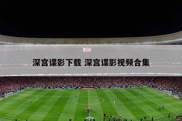 深宫谍影下载 深宫谍影视频合集