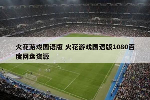火花游戏国语版 火花游戏国语版1080百度网盘资源