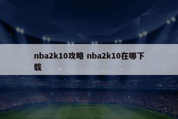 nba2k10攻略 nba2k10在哪下载