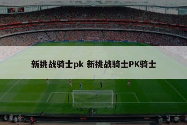 新挑战骑士pk 新挑战骑士PK骑士