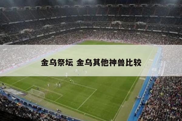 金乌祭坛 金乌其他神兽比较
