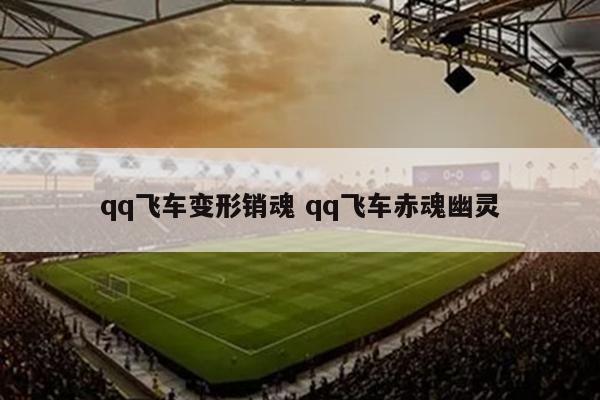 qq飞车变形销魂 qq飞车赤魂幽灵