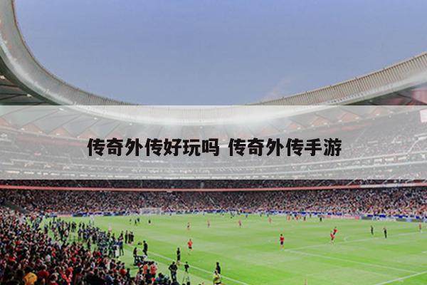 传奇外传好玩吗 传奇外传手游