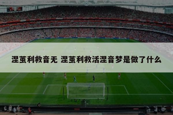 涅茧利救音无 涅茧利救活涅音梦是做了什么
