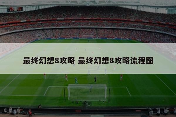 最终幻想8攻略 最终幻想8攻略流程图