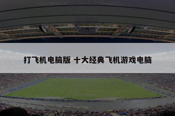 打飞机电脑版 十大经典飞机游戏电脑