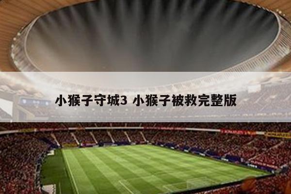 小猴子守城3 小猴子被救完整版