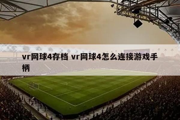 vr网球4存档 vr网球4怎么连接游戏手柄