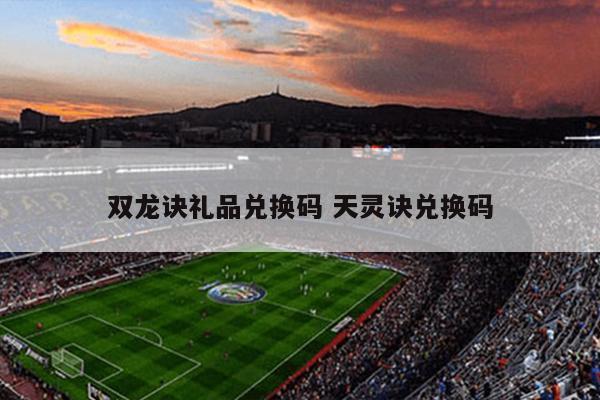 双龙诀礼品兑换码 天灵诀兑换码