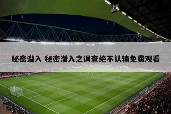 秘密潜入 秘密潜入之调查绝不认输免费观看