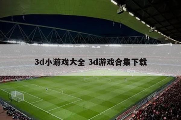3d小游戏大全 3d游戏合集下载
