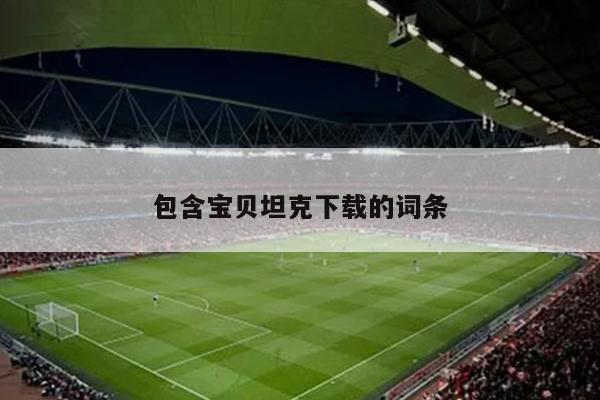 包含宝贝坦克下载的词条