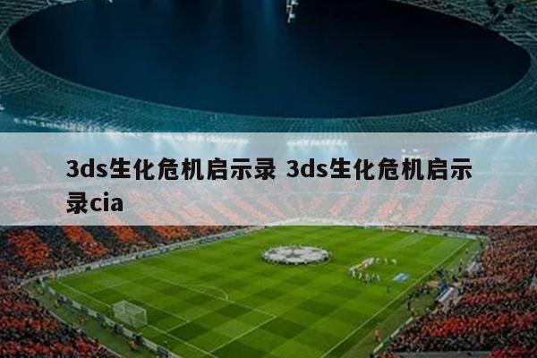 3ds生化危机启示录 3ds生化危机启示录cia